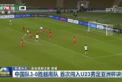 开元云平台-牌面拉满！《新闻联播》报道U23国足3-0胜越南，历史首进决赛